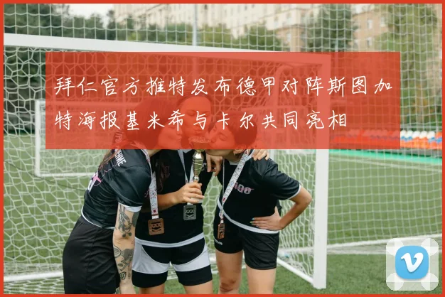 拜仁官方推特发布德甲对阵斯图加特海报基米希与卡尔共同亮相