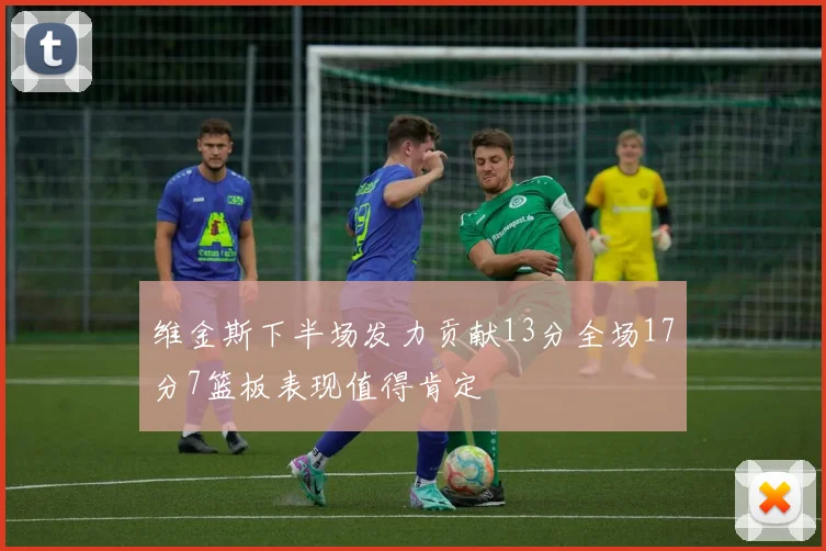 维金斯下半场发力贡献13分全场17分7篮板表现值得肯定