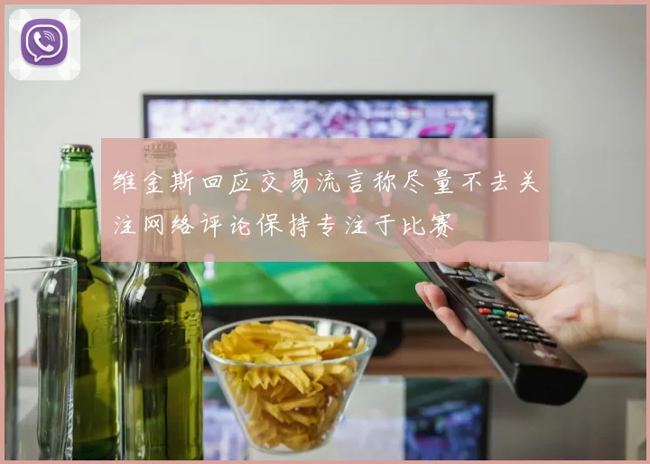 维金斯回应交易流言称尽量不去关注网络评论保持专注于比赛