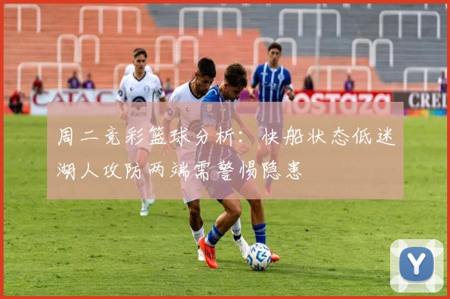 周二竞彩篮球分析：快船状态低迷湖人攻防两端需警惕隐患