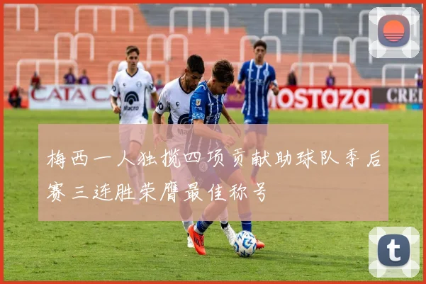 梅西一人独揽四项贡献助球队季后赛三连胜荣膺最佳称号