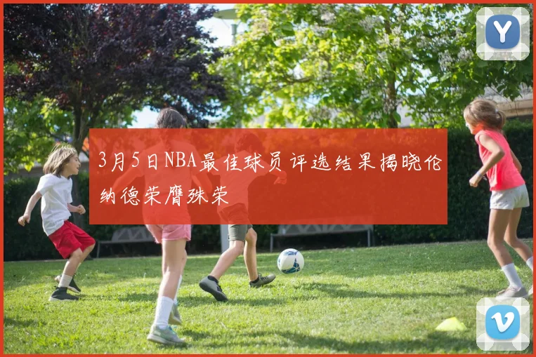 3月5日NBA最佳球员评选结果揭晓伦纳德荣膺殊荣