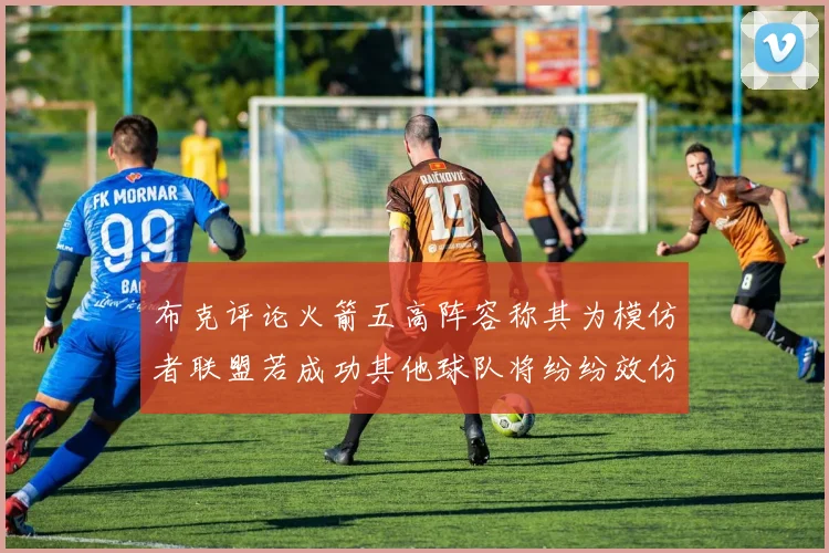 布克评论火箭五高阵容称其为模仿者联盟若成功其他球队将纷纷效仿