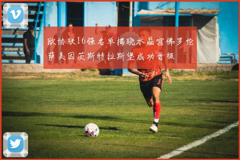 欧协联16强名单揭晓水晶宫佛罗伦萨美因茨斯特拉斯堡成功晋级