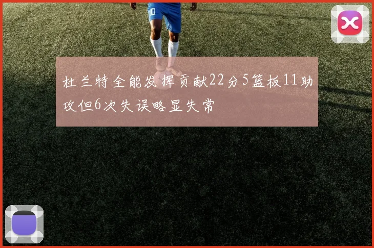 杜兰特全能发挥贡献22分5篮板11助攻但6次失误略显失常