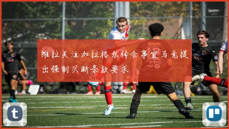 维拉关注加拉格尔转会事宜马竞提出强制买断条款要求