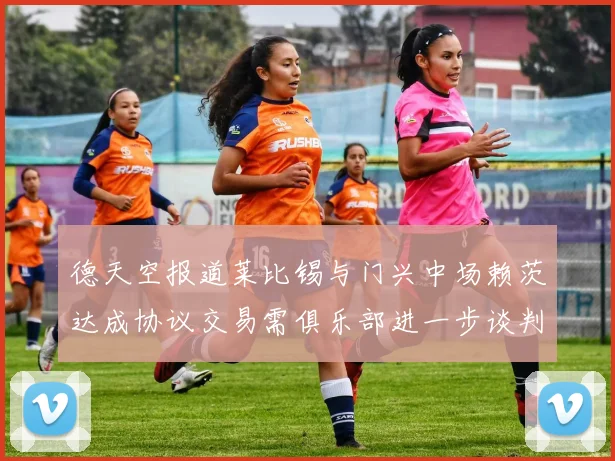 德天空报道莱比锡与门兴中场赖茨达成协议交易需俱乐部进一步谈判