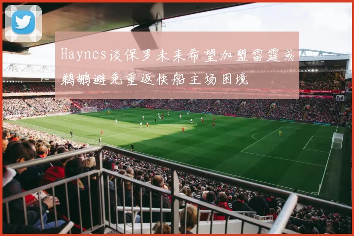 Haynes谈保罗未来希望加盟雷霆或鹈鹕避免重返快船主场困境