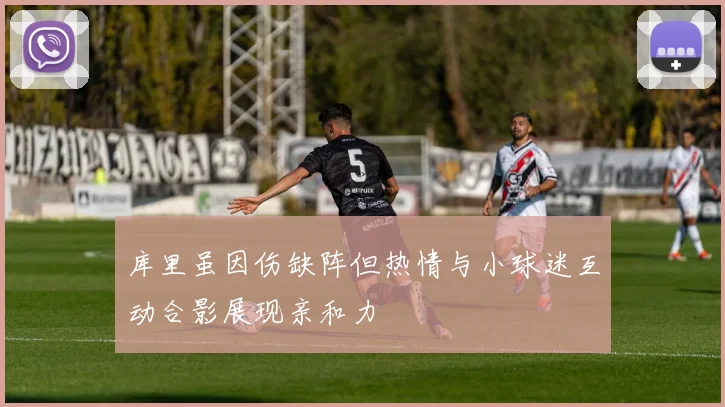 库里虽因伤缺阵但热情与小球迷互动合影展现亲和力