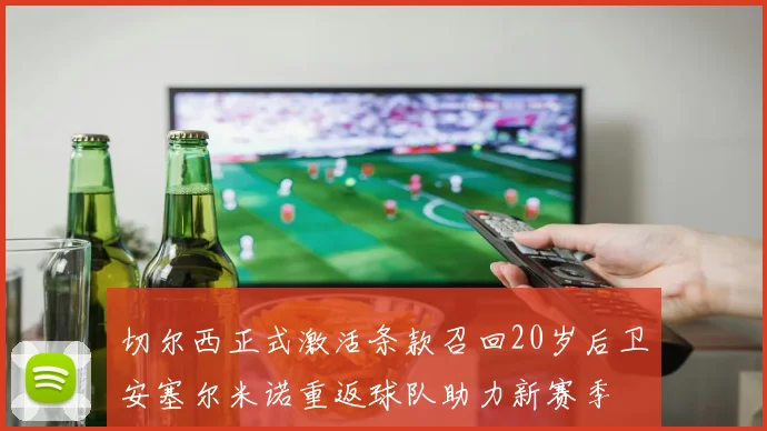 切尔西正式激活条款召回20岁后卫安塞尔米诺重返球队助力新赛季